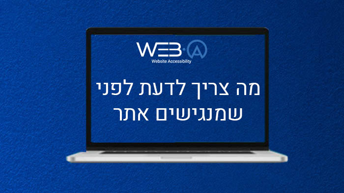 מה אתם צריכים לדעת לפני שאתם מתחילים להנגיש את האתר שלכם