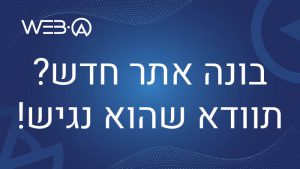מאמר המסביר מדוע בעת בניית אתר חדש יש לוודא שהוא נגיש