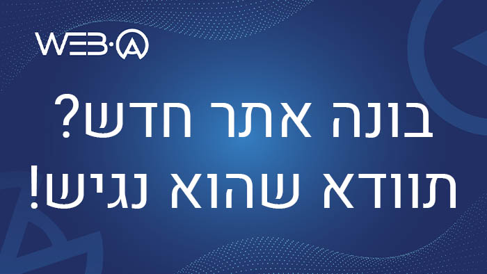 מאמר המסביר מדוע בעת בניית אתר חדש יש לוודא שהוא נגיש