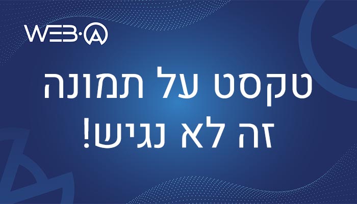 מאמר המסביר מדוע טקסט על תמונה זה לא נגיש