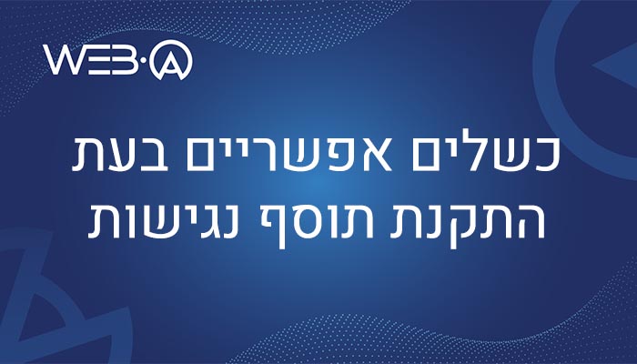מאמר בנושא הכשלים האפשריים בהתקנת תוסף נגישות