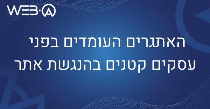 האתגרים העומדים בפני עסקים קטנים בהנגשת אתר